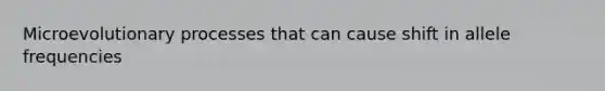 Microevolutionary processes that can cause shift in allele frequencies
