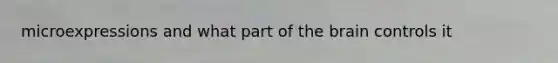 microexpressions and what part of <a href='https://www.questionai.com/knowledge/kLMtJeqKp6-the-brain' class='anchor-knowledge'>the brain</a> controls it