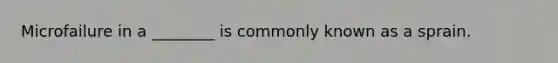 Microfailure in a ________ is commonly known as a sprain.