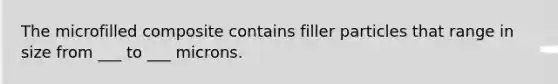 The microfilled composite contains filler particles that range in size from ___ to ___ microns.