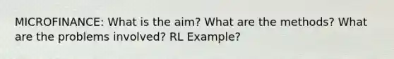 MICROFINANCE: What is the aim? What are the methods? What are the problems involved? RL Example?