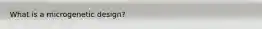 What is a microgenetic design?