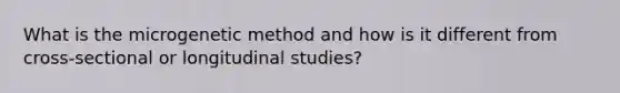 What is the microgenetic method and how is it different from cross-sectional or longitudinal studies?