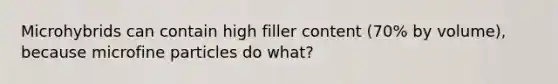 Microhybrids can contain high filler content (70% by volume), because microfine particles do what?