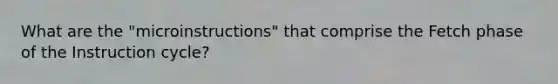 What are the "microinstructions" that comprise the Fetch phase of the Instruction cycle?