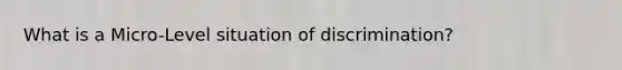 What is a Micro-Level situation of discrimination?