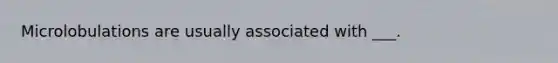 Microlobulations are usually associated with ___.