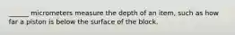 ______ micrometers measure the depth of an item, such as how far a piston is below the surface of the block.