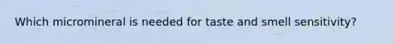Which micromineral is needed for taste and smell sensitivity?