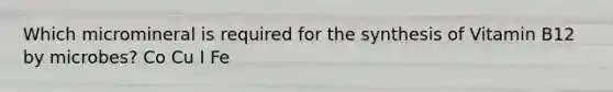 Which micromineral is required for the synthesis of Vitamin B12 by microbes? Co Cu I Fe