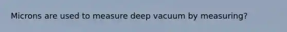 Microns are used to measure deep vacuum by measuring?