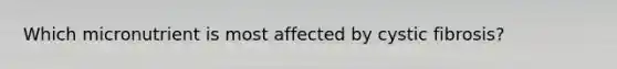 Which micronutrient is most affected by cystic fibrosis?
