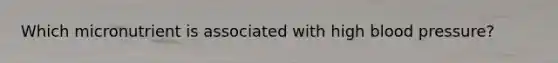 Which micronutrient is associated with high blood pressure?