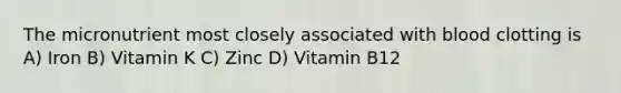 The micronutrient most closely associated with blood clotting is A) Iron B) Vitamin K C) Zinc D) Vitamin B12