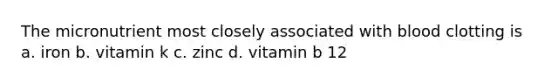 The micronutrient most closely associated with blood clotting is a. iron b. vitamin k c. zinc d. vitamin b 12