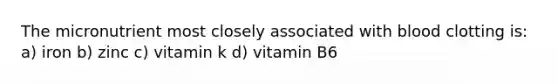 The micronutrient most closely associated with blood clotting is: a) iron b) zinc c) vitamin k d) vitamin B6