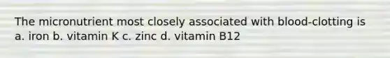 The micronutrient most closely associated with blood-clotting is a. iron b. vitamin K c. zinc d. vitamin B12