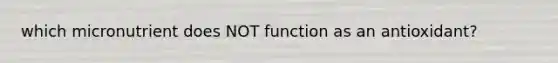 which micronutrient does NOT function as an antioxidant?