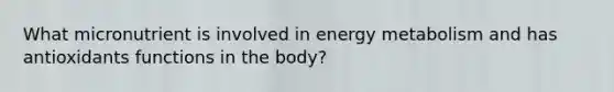 What micronutrient is involved in energy metabolism and has antioxidants functions in the body?