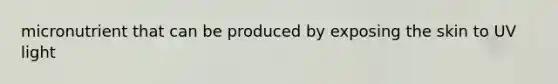 micronutrient that can be produced by exposing the skin to UV light