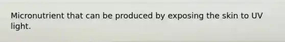 Micronutrient that can be produced by exposing the skin to UV light.