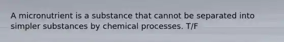 A micronutrient is a substance that cannot be separated into simpler substances by chemical processes. T/F