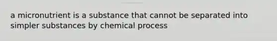 a micronutrient is a substance that cannot be separated into simpler substances by chemical process