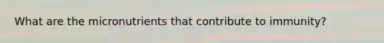 What are the micronutrients that contribute to immunity?