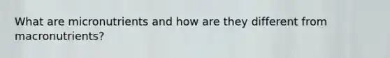 What are micronutrients and how are they different from macronutrients?