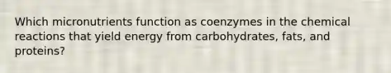 Which micronutrients function as coenzymes in the chemical reactions that yield energy from carbohydrates, fats, and proteins?