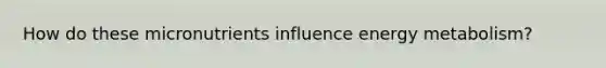 How do these micronutrients influence energy metabolism?