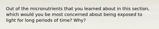 Out of the micronutrients that you learned about in this section, which would you be most concerned about being exposed to light for long periods of time? Why?