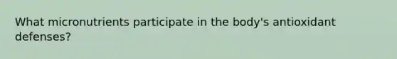 What micronutrients participate in the body's antioxidant defenses?