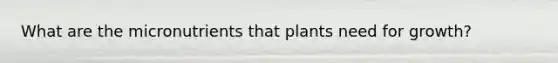 What are the micronutrients that plants need for growth?