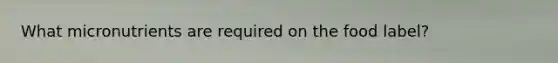 What micronutrients are required on the food label?