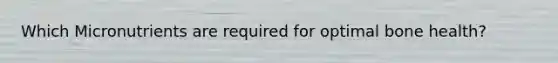 Which Micronutrients are required for optimal bone health?