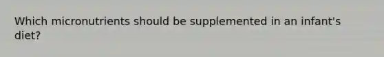 Which micronutrients should be supplemented in an infant's diet?