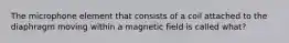 The microphone element that consists of a coil attached to the diaphragm moving within a magnetic field is called what?