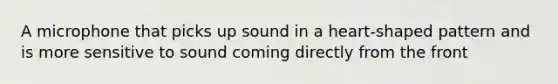 A microphone that picks up sound in a heart-shaped pattern and is more sensitive to sound coming directly from the front