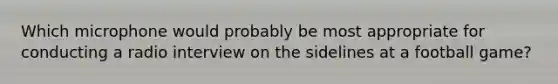 Which microphone would probably be most appropriate for conducting a radio interview on the sidelines at a football game?