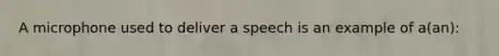 A microphone used to deliver a speech is an example of a(an):