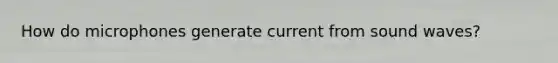 How do microphones generate current from sound waves?