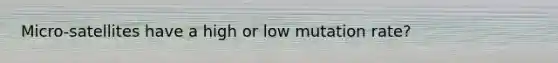 Micro-satellites have a high or low mutation rate?