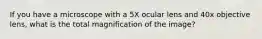 If you have a microscope with a 5X ocular lens and 40x objective lens, what is the total magnification of the image?