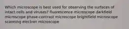 Which microscope is best used for observing the surfaces of intact cells and viruses? fluorescence microscope darkfield microscope phase-contrast microscope brightfield microscope scanning electron microscope