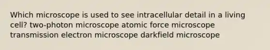 Which microscope is used to see intracellular detail in a living cell? two-photon microscope atomic force microscope transmission electron microscope darkfield microscope