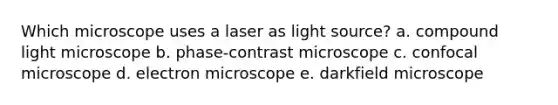 Which microscope uses a laser as light source? a. compound light microscope b. phase-contrast microscope c. confocal microscope d. electron microscope e. darkfield microscope