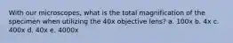 With our microscopes, what is the total magnification of the specimen when utilizing the 40x objective lens? a. 100x b. 4x c. 400x d. 40x e. 4000x