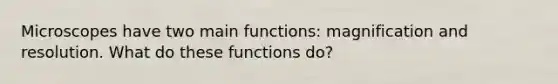 Microscopes have two main functions: magnification and resolution. What do these functions do?