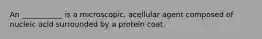 An ___________ is a microscopic, acellular agent composed of nucleic acid surrounded by a protein coat.